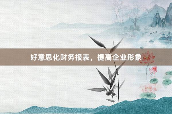 好意思化财务报表，提高企业形象